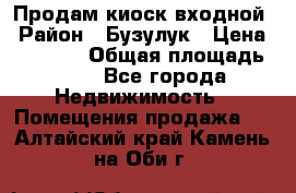 Продам киоск входной › Район ­ Бузулук › Цена ­ 60 000 › Общая площадь ­ 10 - Все города Недвижимость » Помещения продажа   . Алтайский край,Камень-на-Оби г.